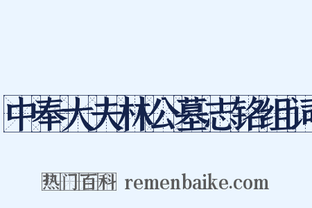 中奉大夫林公墓志铭组词是什么意思的图片